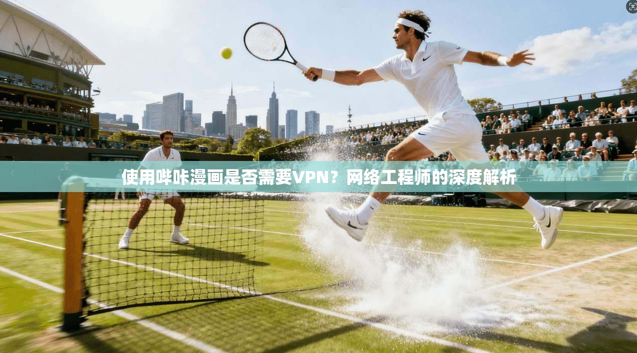 使用哔咔漫画是否需要VPN？网络工程师的深度解析