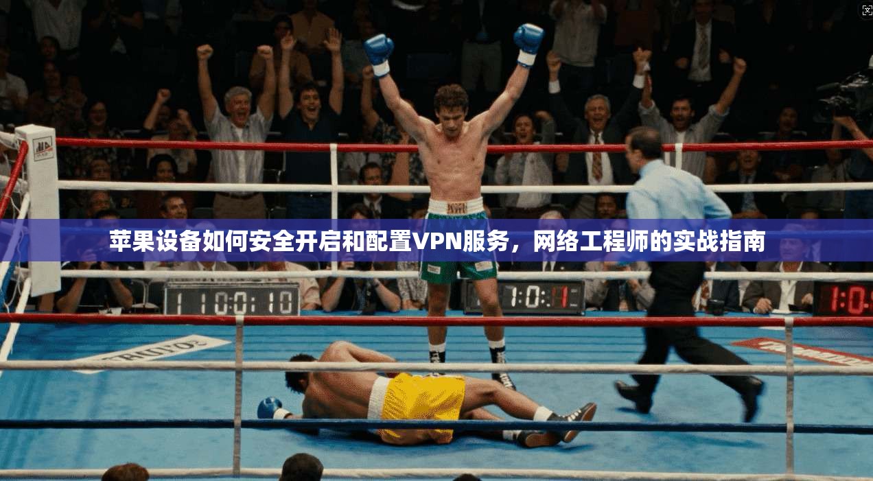 苹果设备如何安全开启和配置VPN服务,网络工程师的实战指南