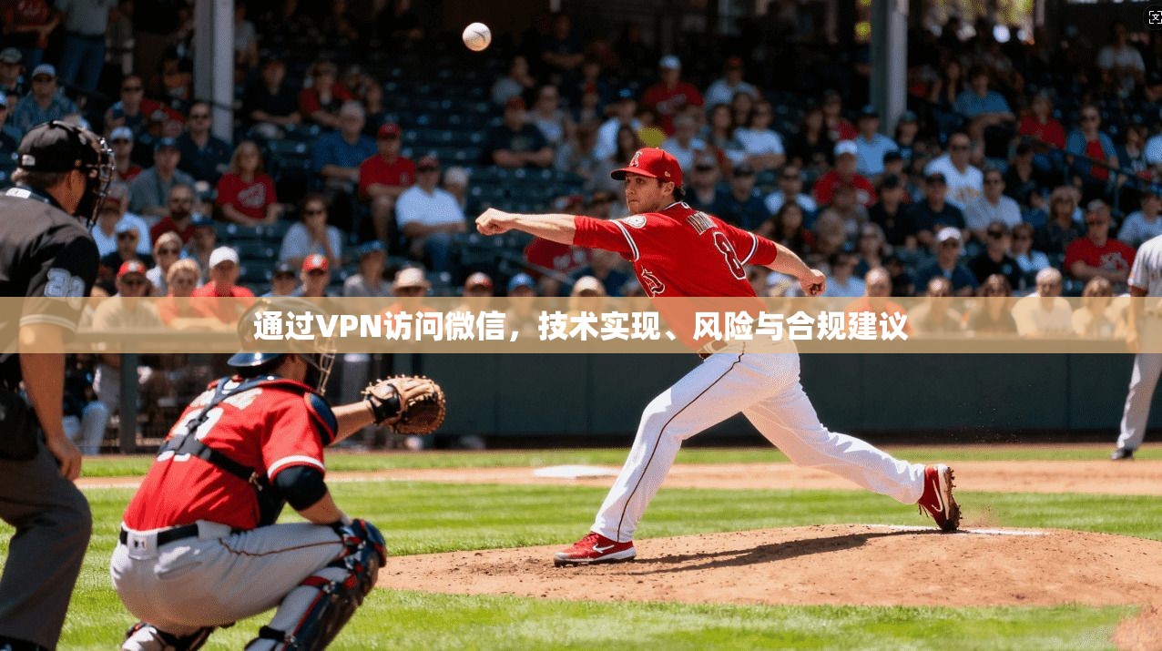 通过VPN访问微信,技术实现、风险与合规建议