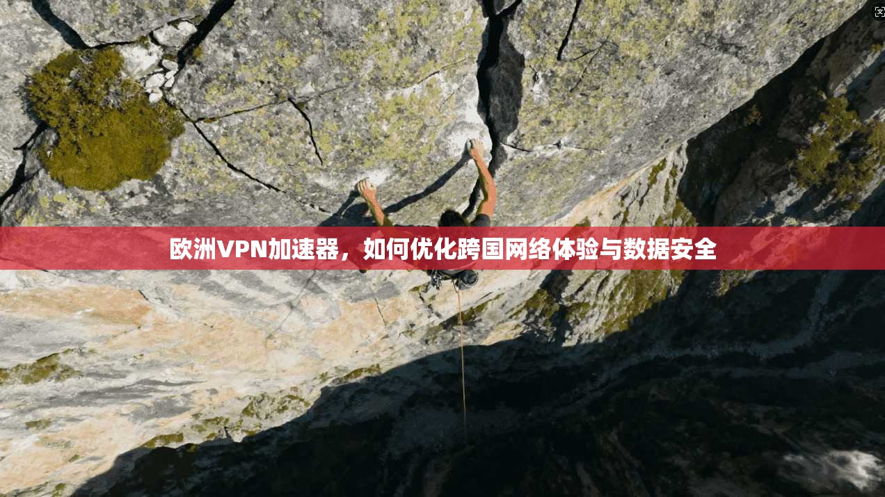 欧洲VPN加速器,如何优化跨国网络体验与数据安全