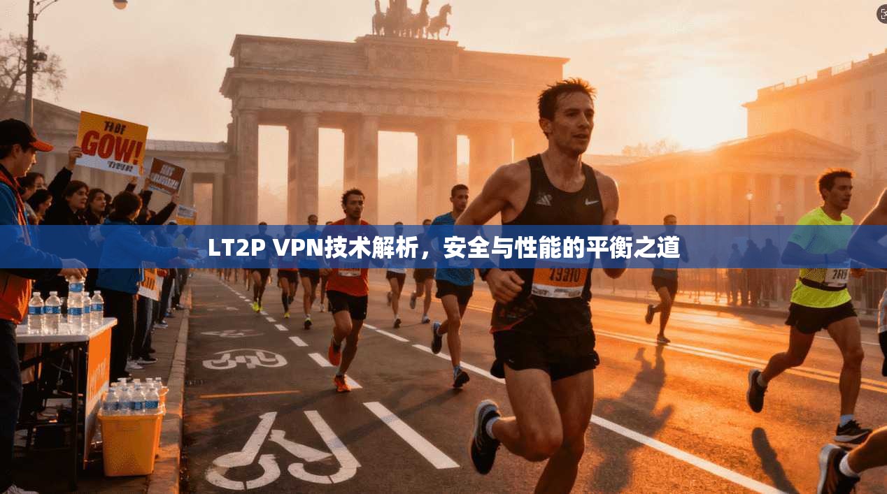 LT2P VPN技术解析，安全与性能的平衡之道