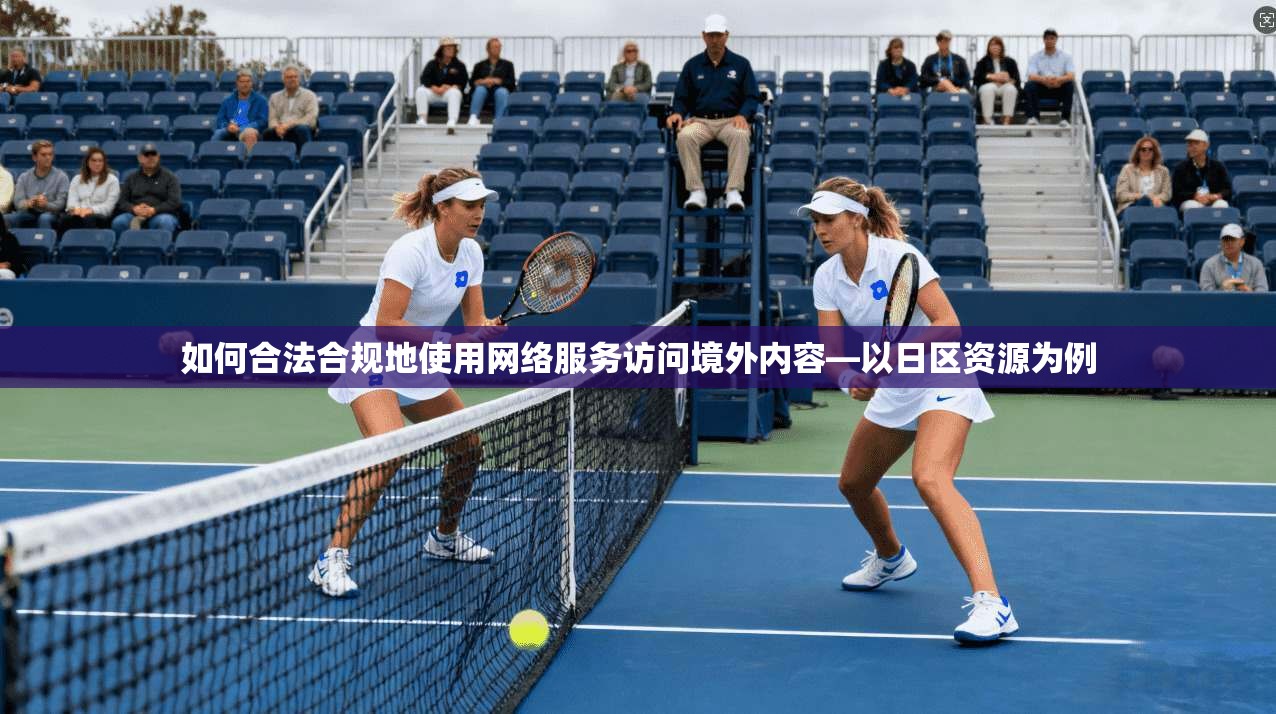如何合法合规地使用网络服务访问境外内容—以日区资源为例