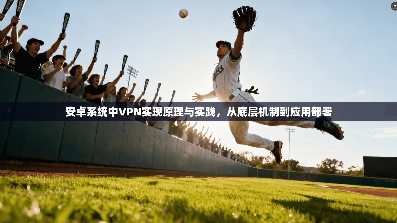 安卓系统中VPN实现原理与实践,从底层机制到应用部署 安卓系统中VPN实现原理与实践,从底层机制到应用部署