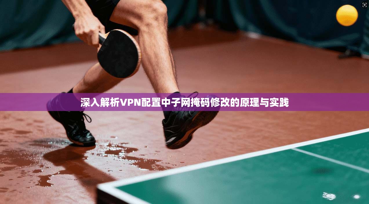 深入解析VPN配置中子网掩码修改的原理与实践