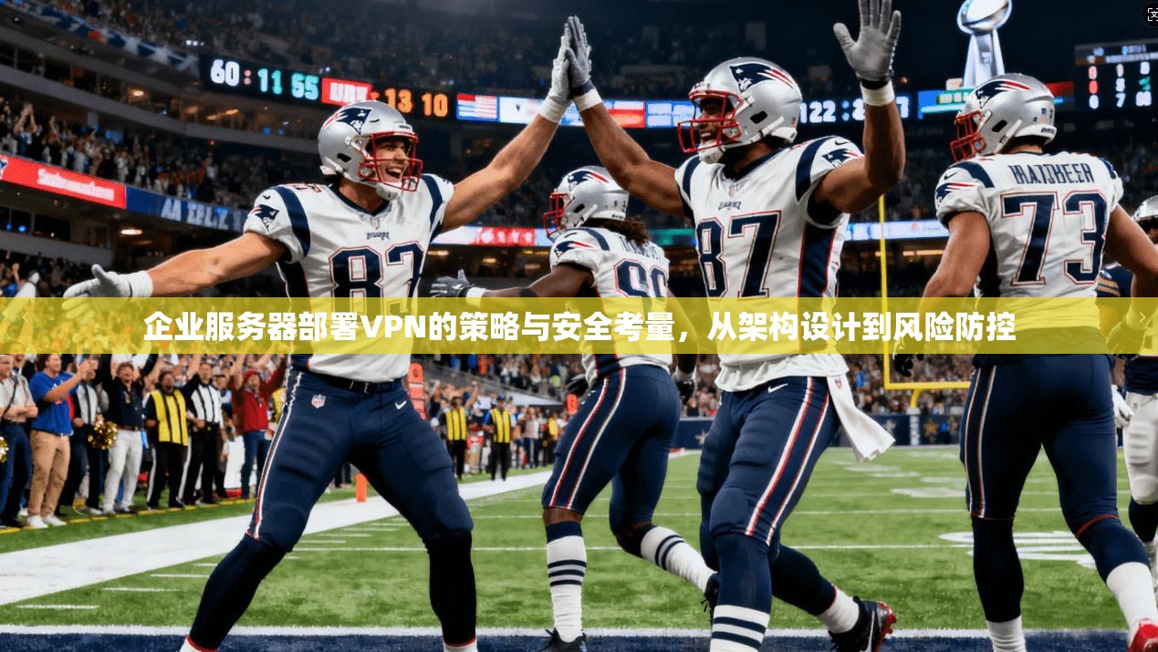 企业服务器部署VPN的策略与安全考量，从架构设计到风险防控