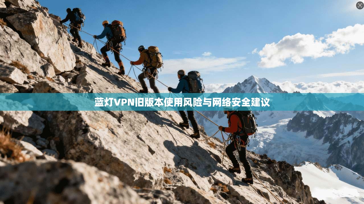 蓝灯VPN旧版本使用风险与网络安全建议