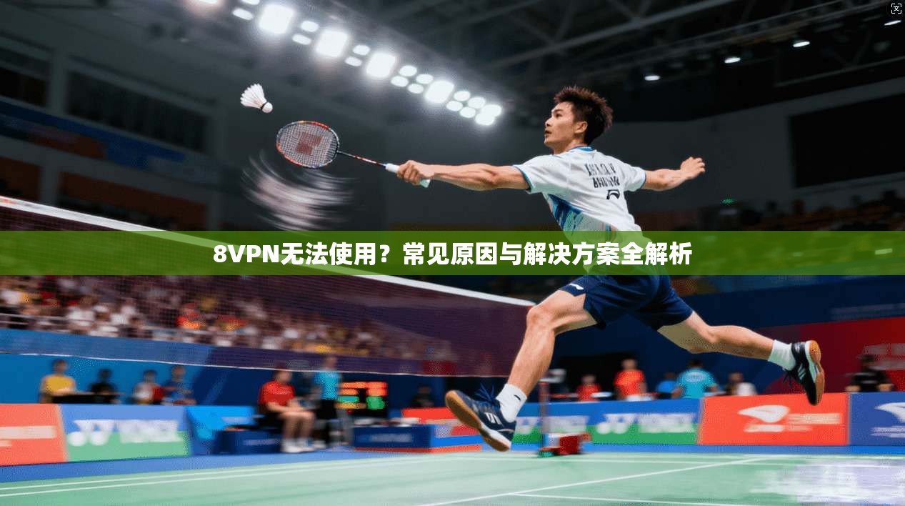 8VPN无法使用？常见原因与解决方案全解析