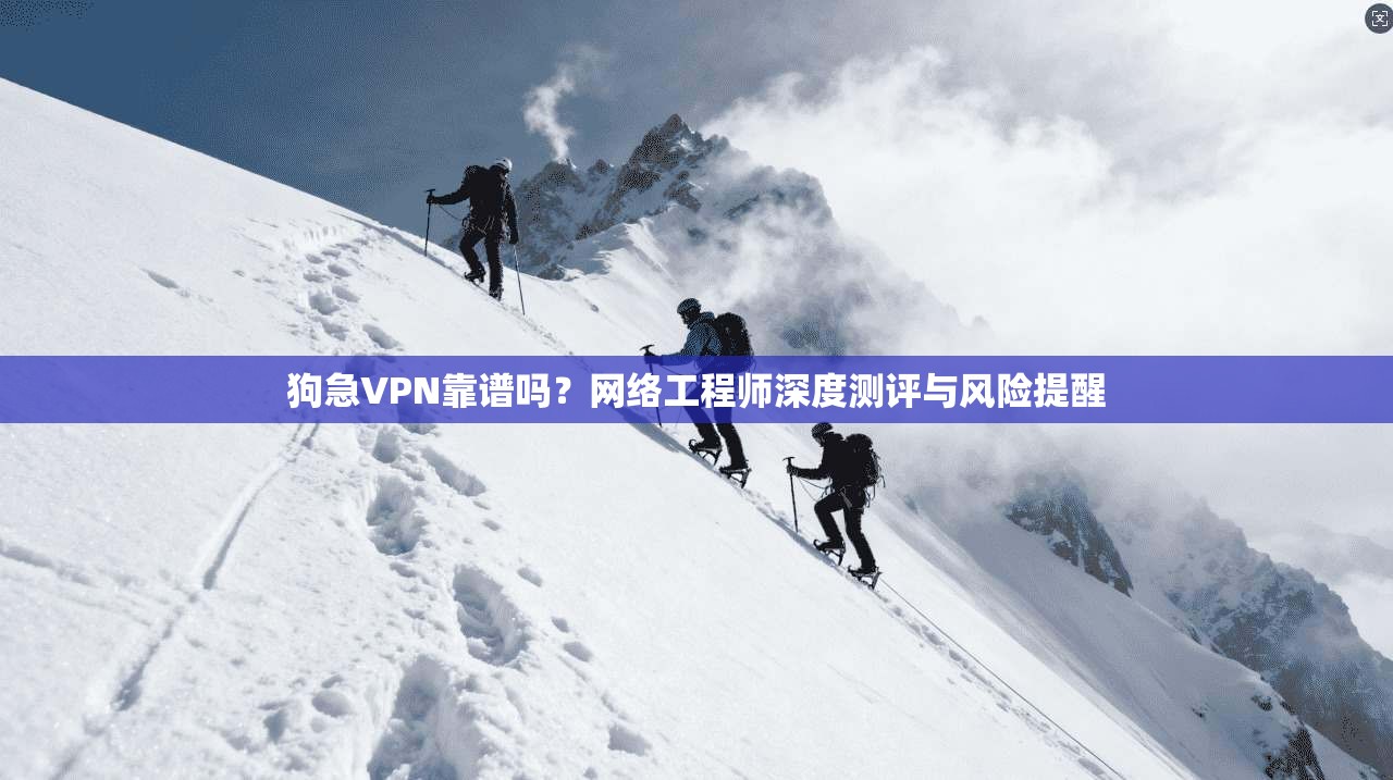 狗急VPN靠谱吗？网络工程师深度测评与风险提醒