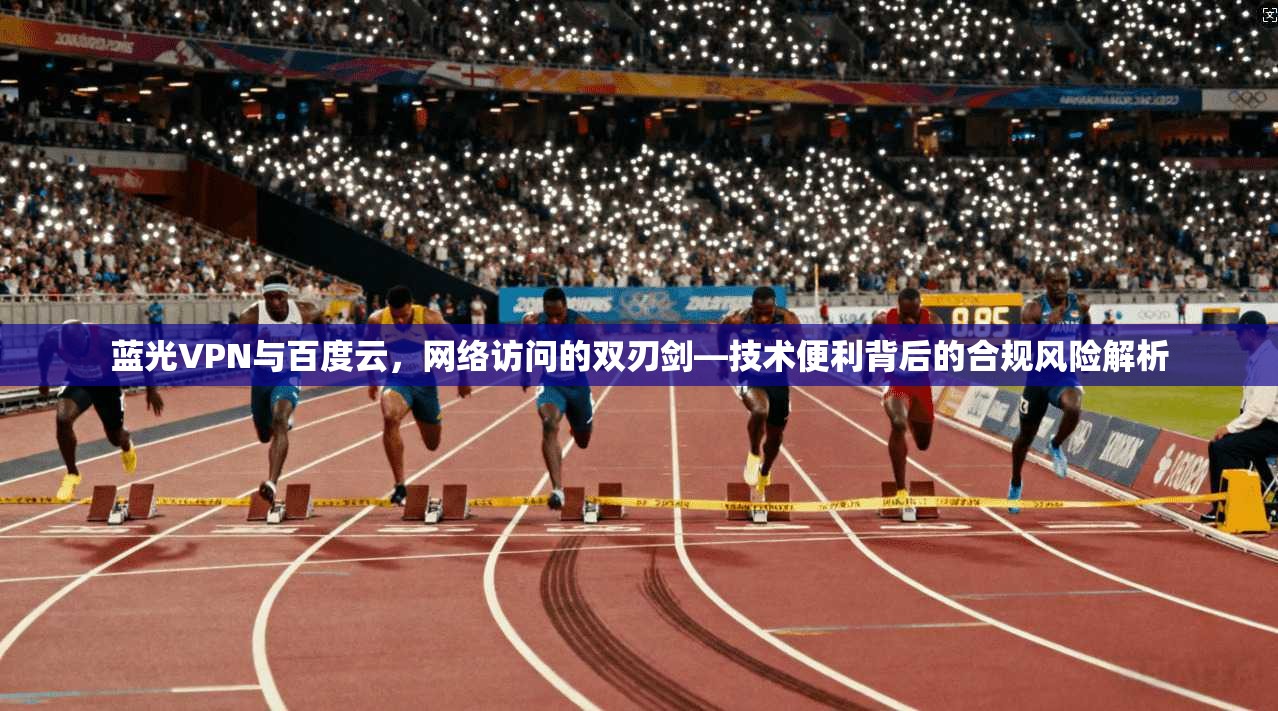 蓝光VPN与百度云，网络访问的双刃剑—技术便利背后的合规风险解析