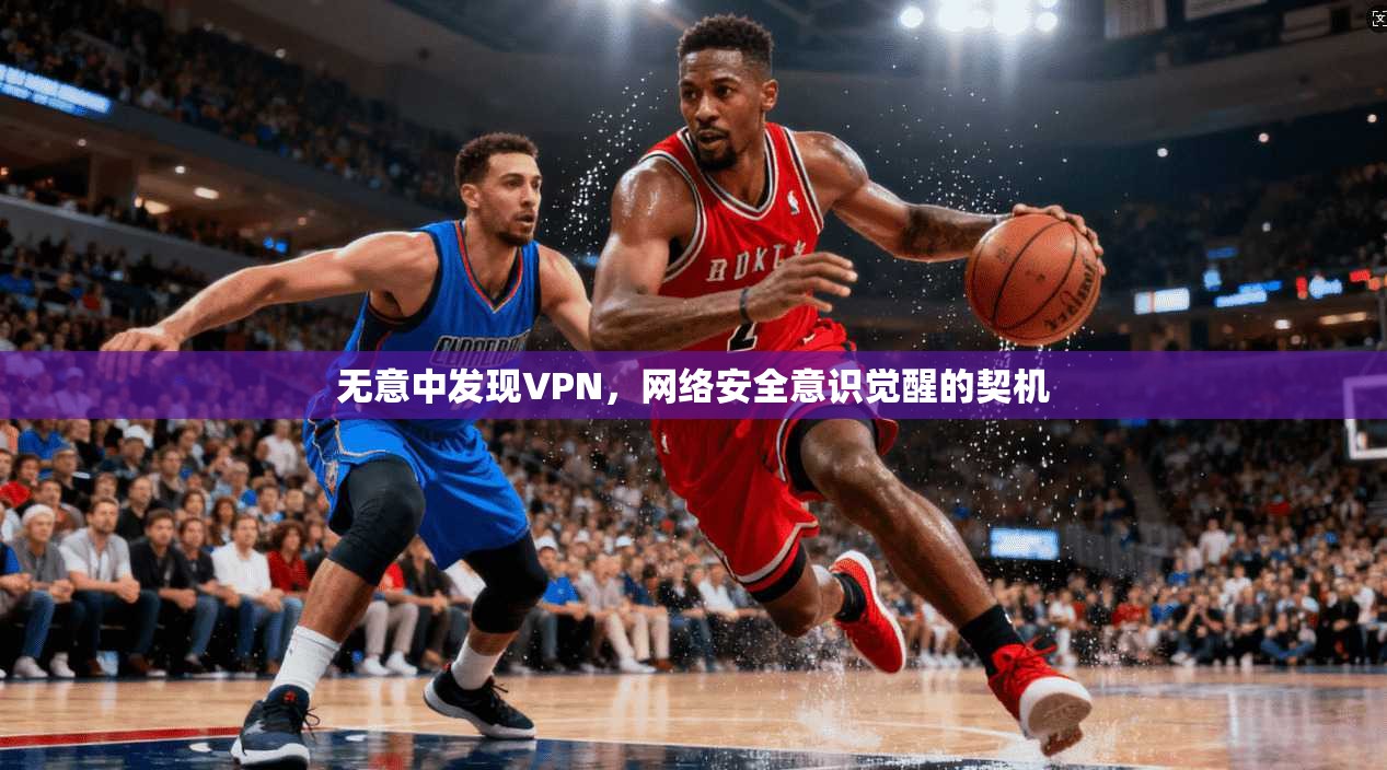 无意中发现VPN，网络安全意识觉醒的契机
