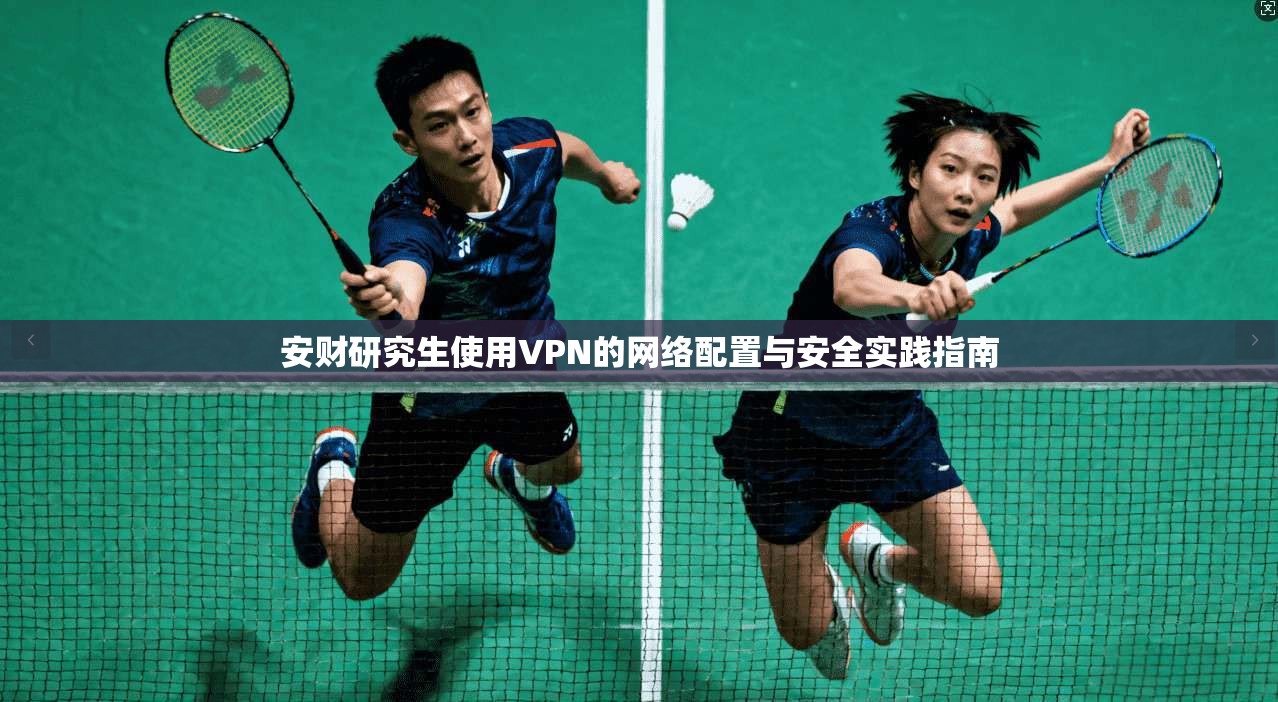 安财研究生使用VPN的网络配置与安全实践指南