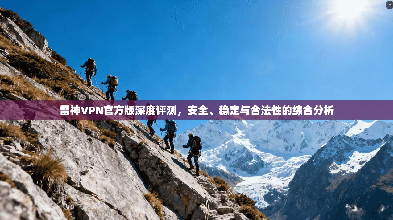 雷神VPN官方版深度评测，安全、稳定与合法性的综合分析