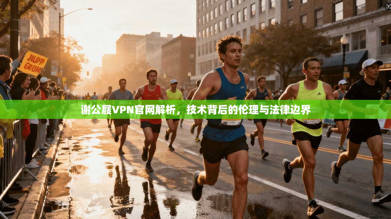 谢公屐VPN官网解析,技术背后的伦理与法律边界