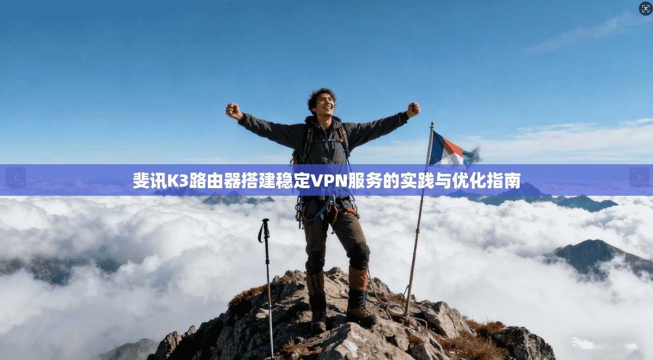 斐讯K3路由器搭建稳定VPN服务的实践与优化指南