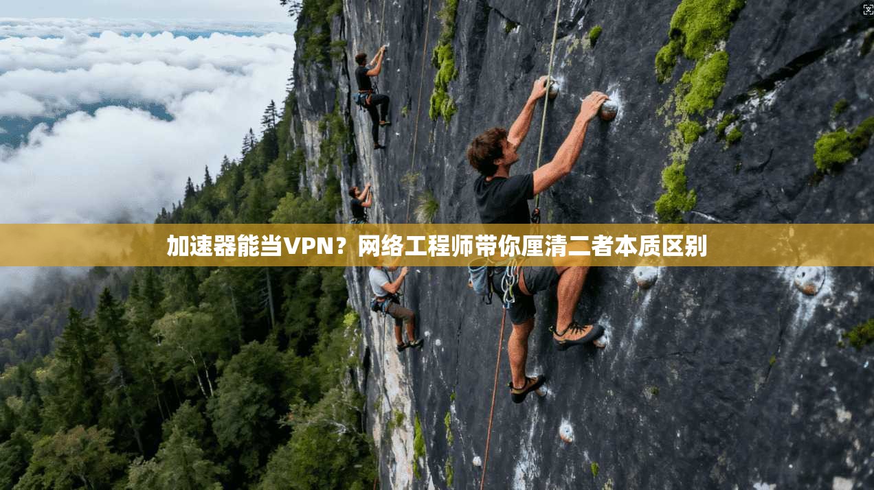 加速器能当VPN？网络工程师带你厘清二者本质区别