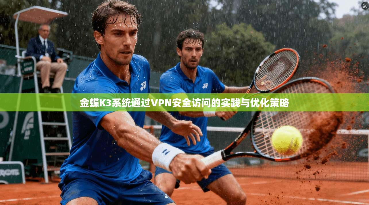 金蝶K3系统通过VPN安全访问的实践与优化策略