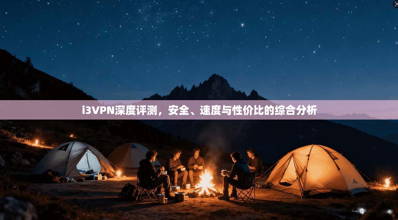 i3VPN深度评测,安全、速度与性价比的综合分析