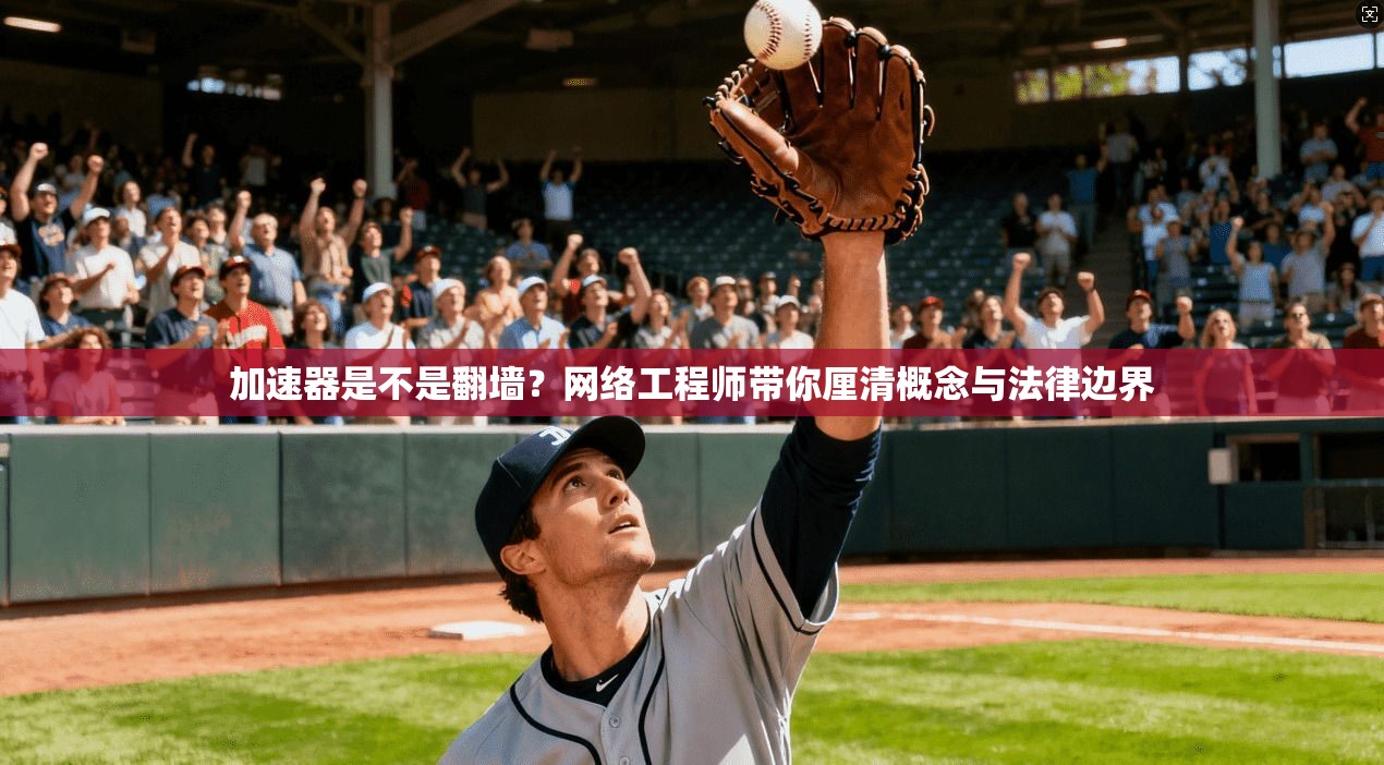 加速器是不是翻墙？网络工程师带你厘清概念与法律边界