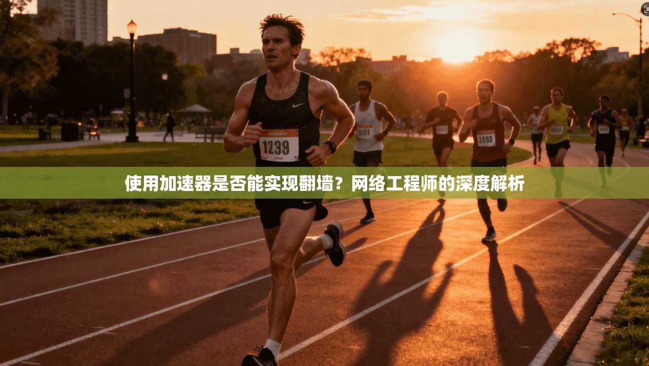 使用加速器是否能实现翻墙？网络工程师的深度解析