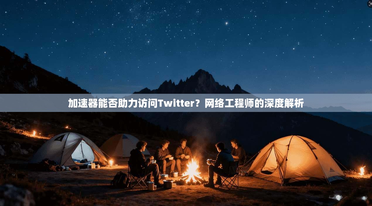 加速器能否助力访问Twitter？网络工程师的深度解析