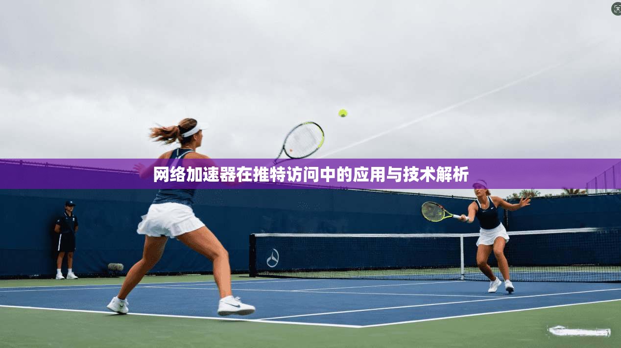 网络加速器在推特访问中的应用与技术解析 网络加速器在推特访问中的应用与技术解析