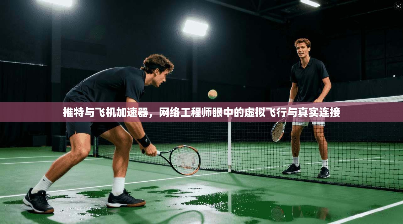 推特与飞机加速器,网络工程师眼中的虚拟飞行与真实连接