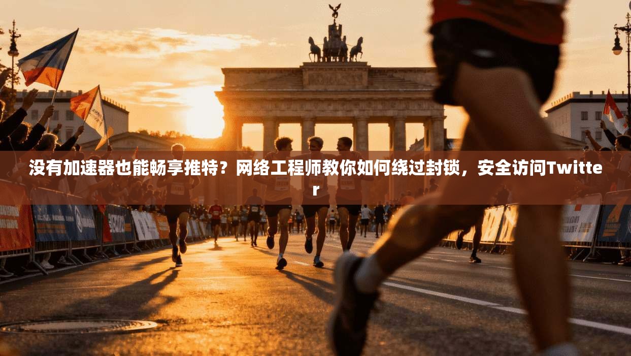 没有加速器也能畅享推特?网络工程师教你如何绕过封锁,安全访问Twitter