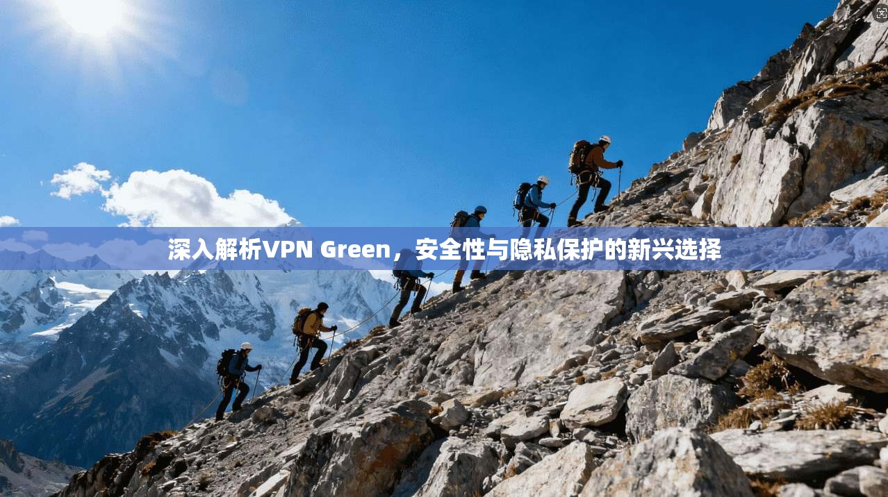 深入解析VPN Green,安全性与隐私保护的新兴选择