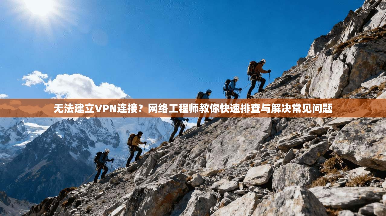无法建立VPN连接?网络工程师教你快速排查与解决常见问题