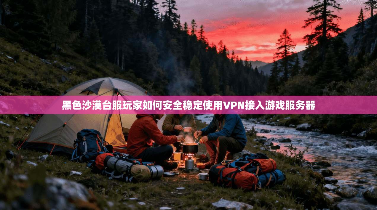 黑色沙漠台服玩家如何安全稳定使用VPN接入游戏服务器