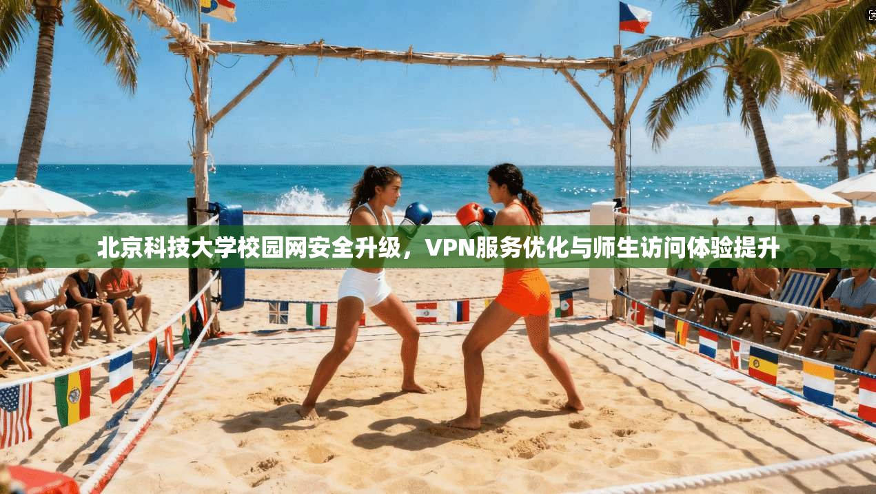北京科技大学校园网安全升级，VPN服务优化与师生访问体验提升