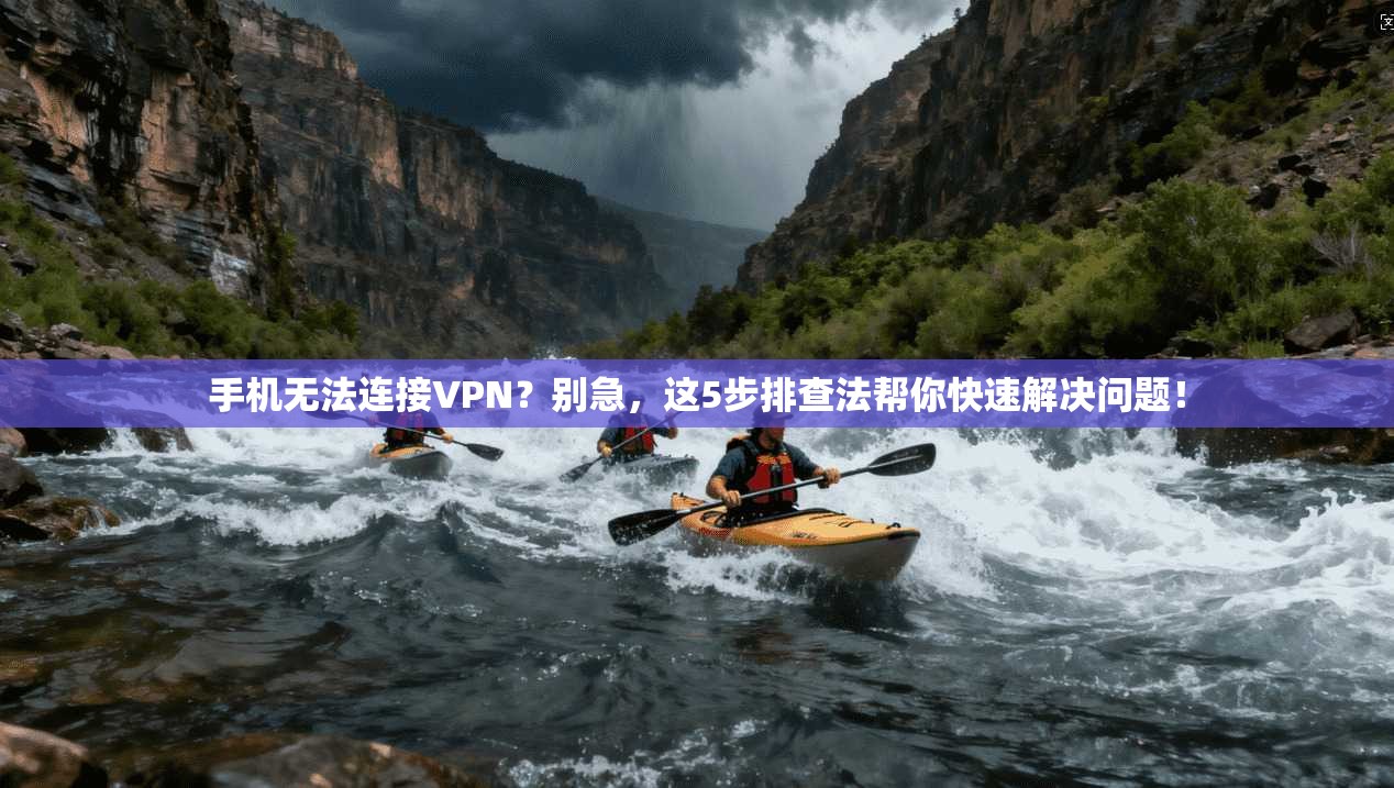 手机无法连接VPN？别急，这5步排查法帮你快速解决问题！