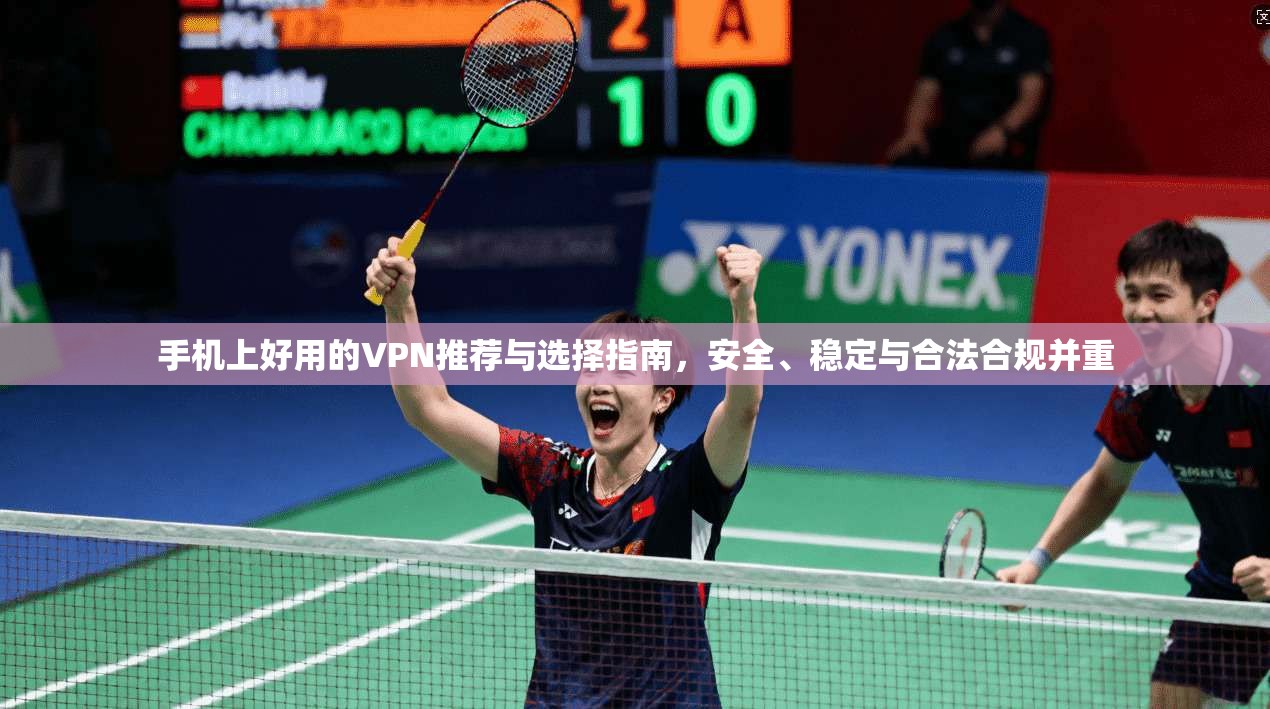 手机上好用的VPN推荐与选择指南，安全、稳定与合法合规并重