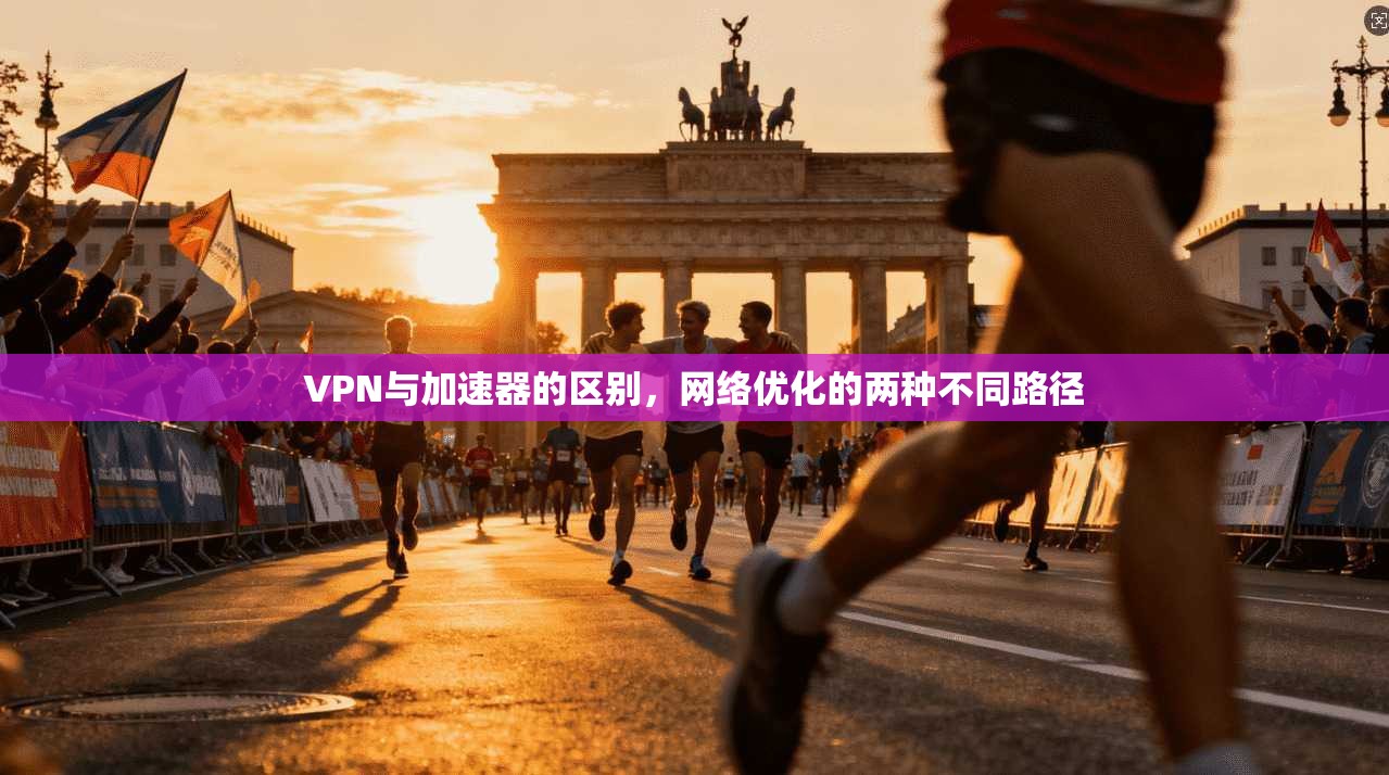 VPN与加速器的区别，网络优化的两种不同路径