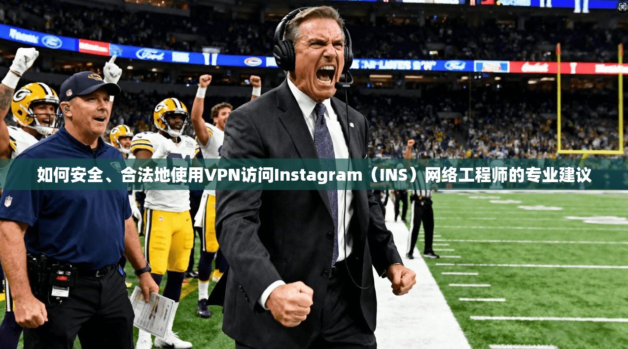 如何安全、合法地使用VPN访问Instagram（INS）网络工程师的专业建议