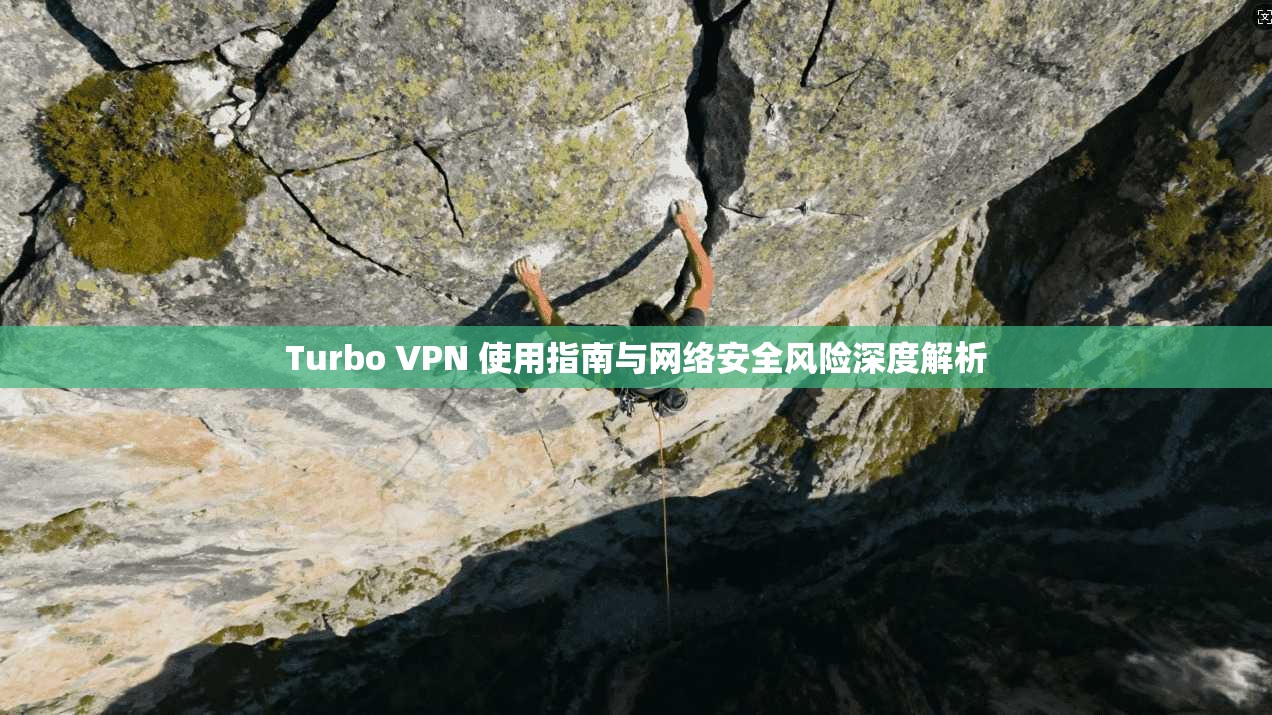 Turbo VPN 使用指南与网络安全风险深度解析