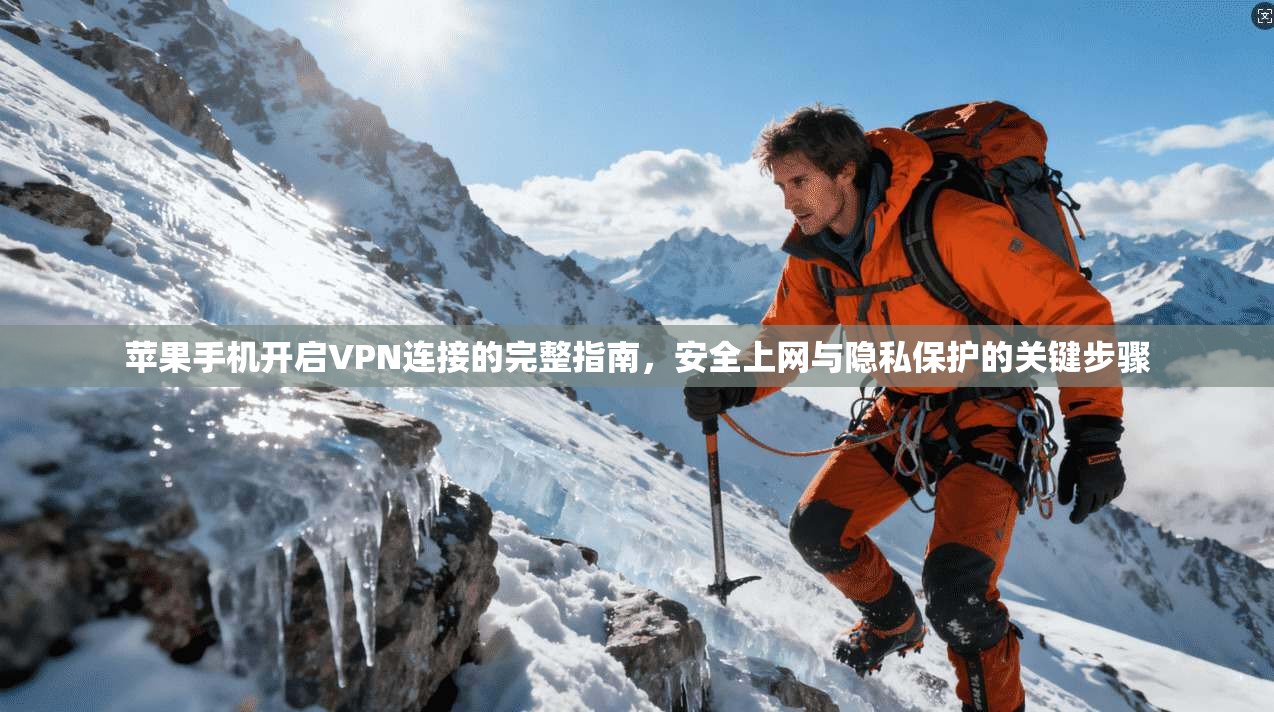 苹果手机开启VPN连接的完整指南,安全上网与隐私保护的关键步骤
