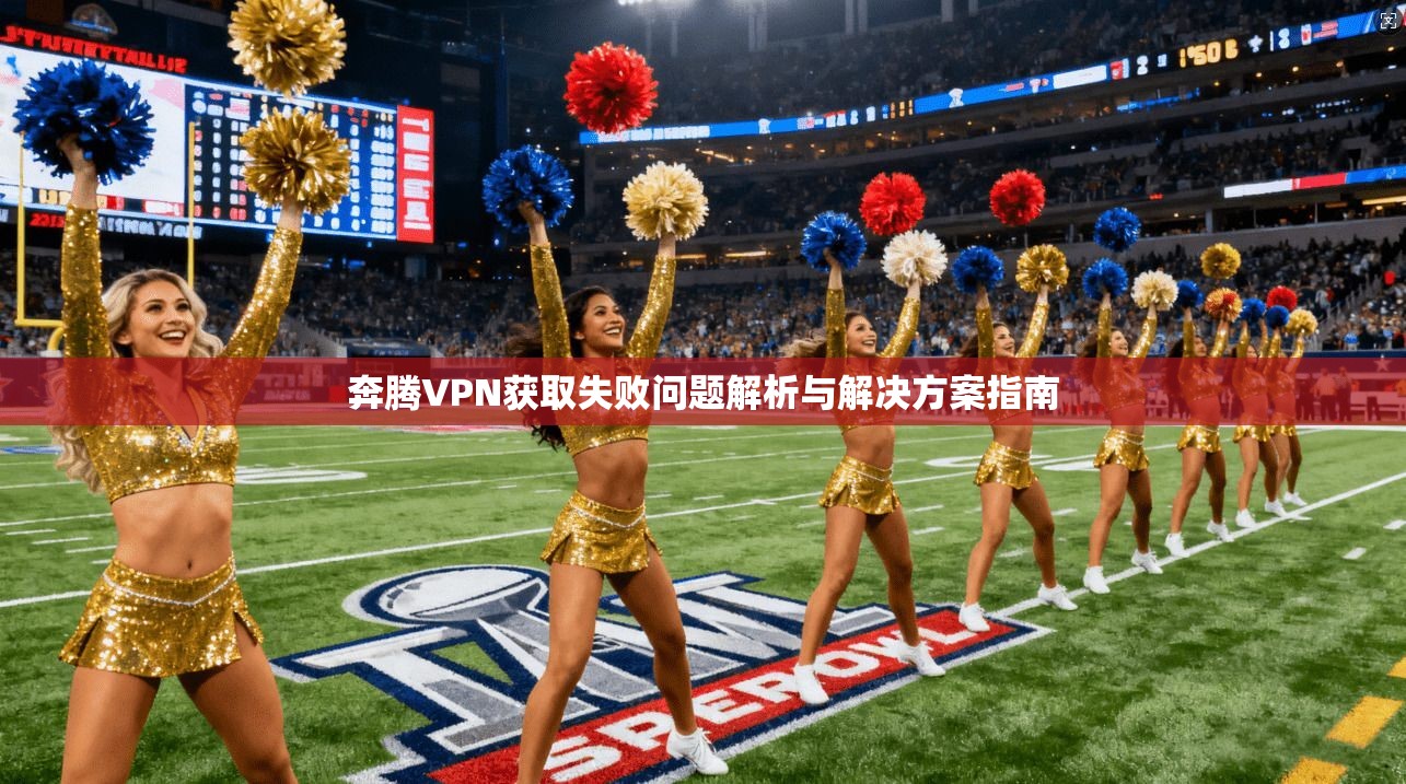 奔腾VPN获取失败问题解析与解决方案指南