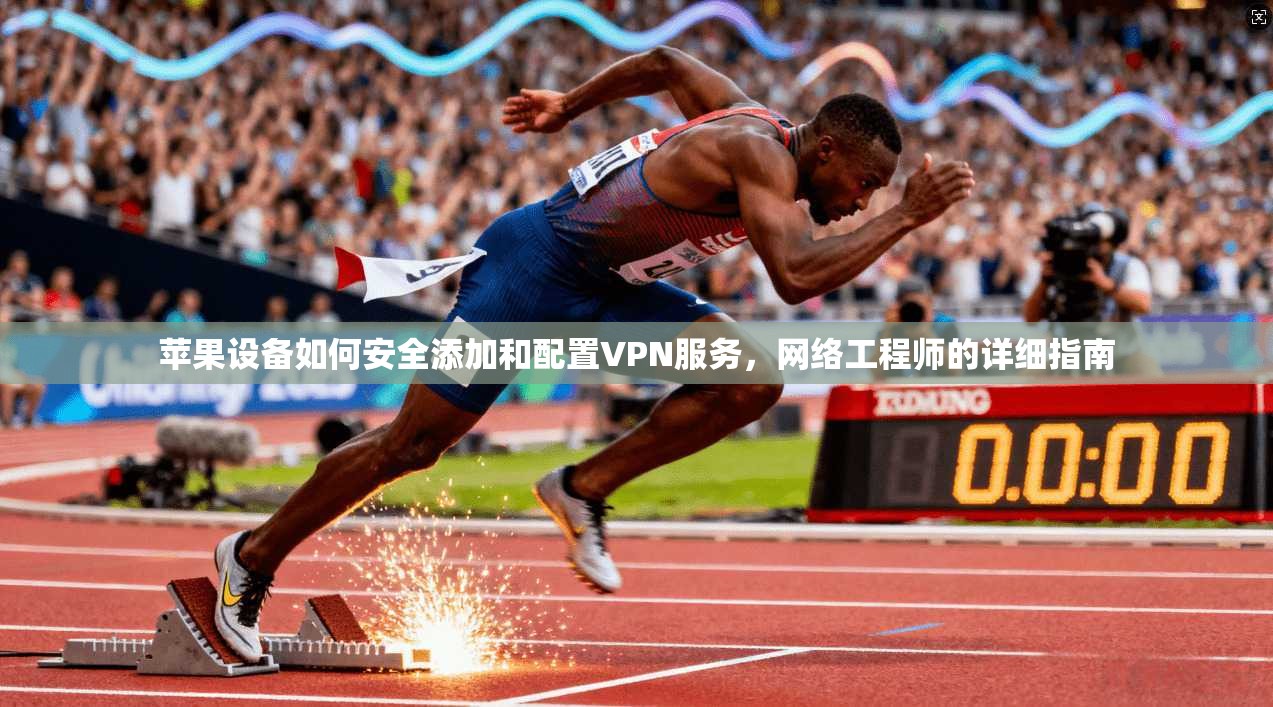 苹果设备如何安全添加和配置VPN服务,网络工程师的详细指南