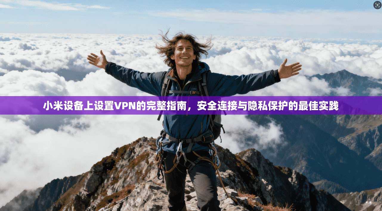 小米设备上设置VPN的完整指南,安全连接与隐私保护的最佳实践