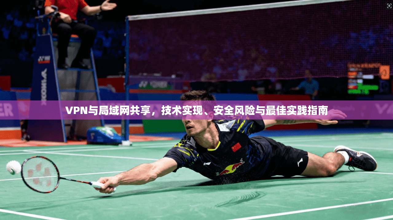 VPN与局域网共享，技术实现、安全风险与最佳实践指南