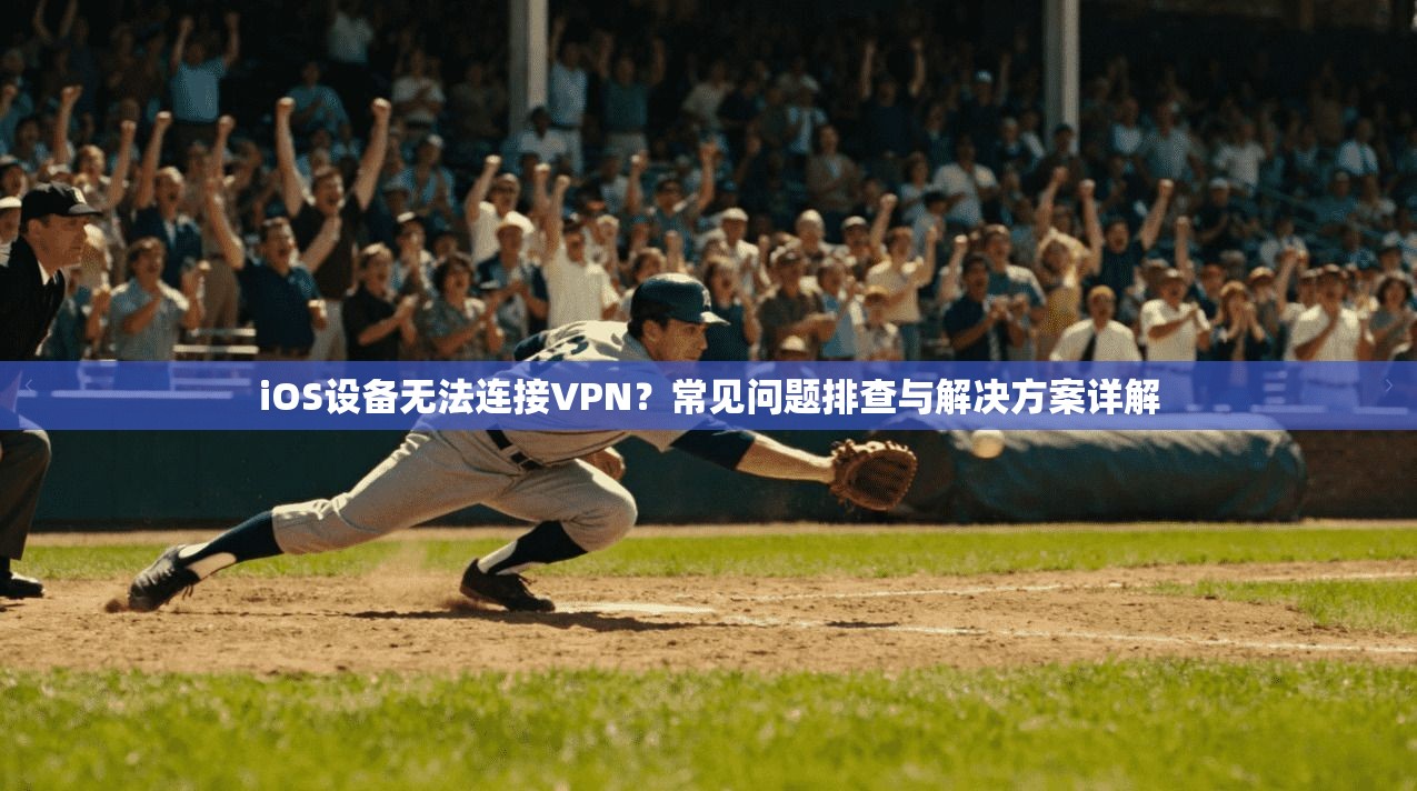 iOS设备无法连接VPN？常见问题排查与解决方案详解