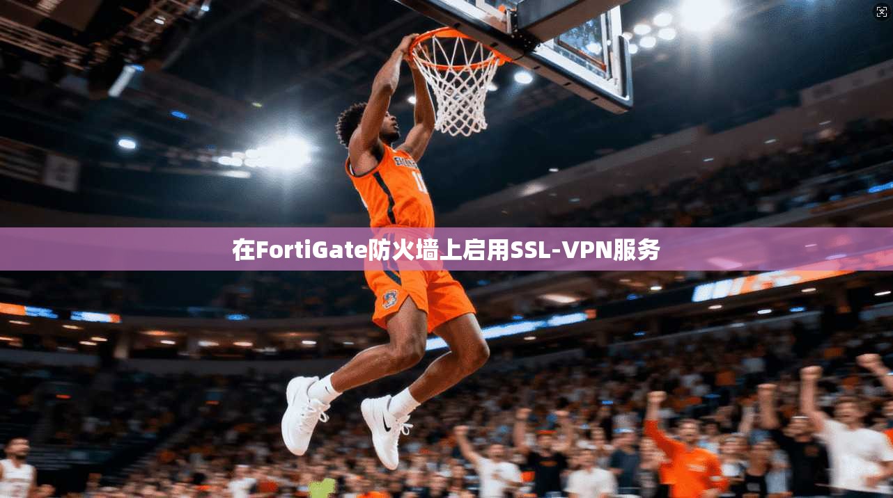在FortiGate防火墙上启用SSL-VPN服务