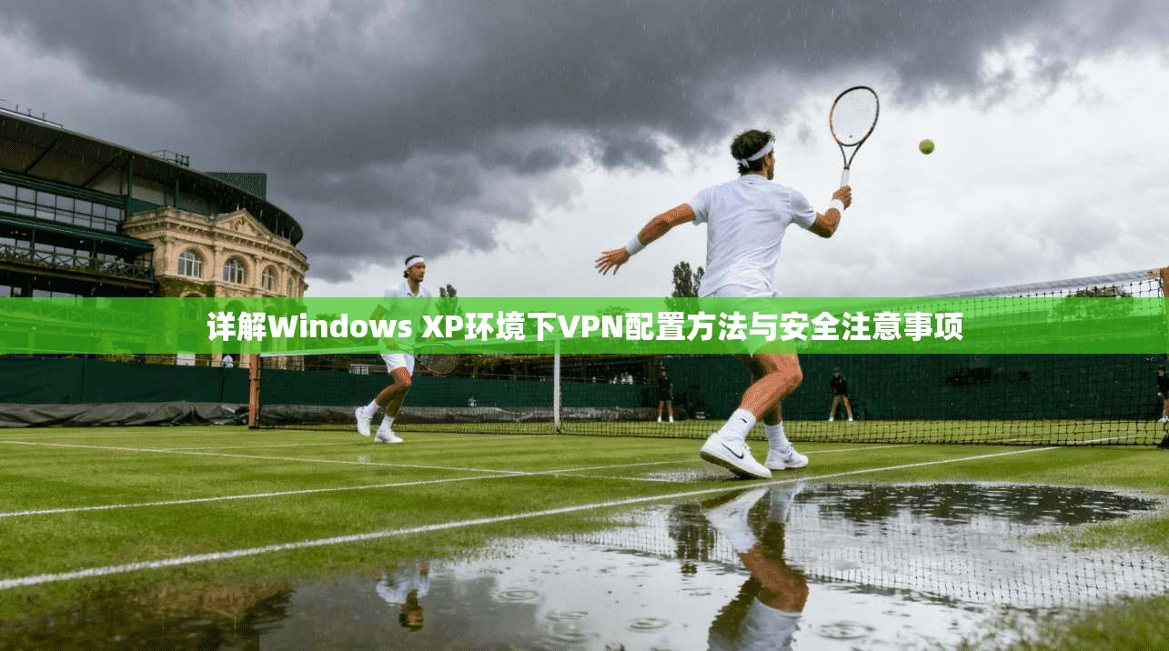 详解Windows XP环境下VPN配置方法与安全注意事项 详解Windows XP环境下VPN配置方法与安全注意事项