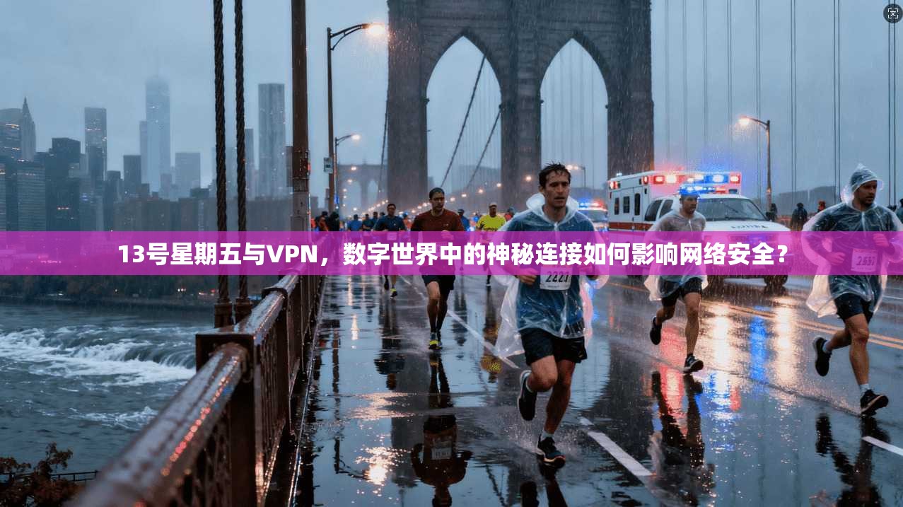13号星期五与VPN，数字世界中的神秘连接如何影响网络安全？