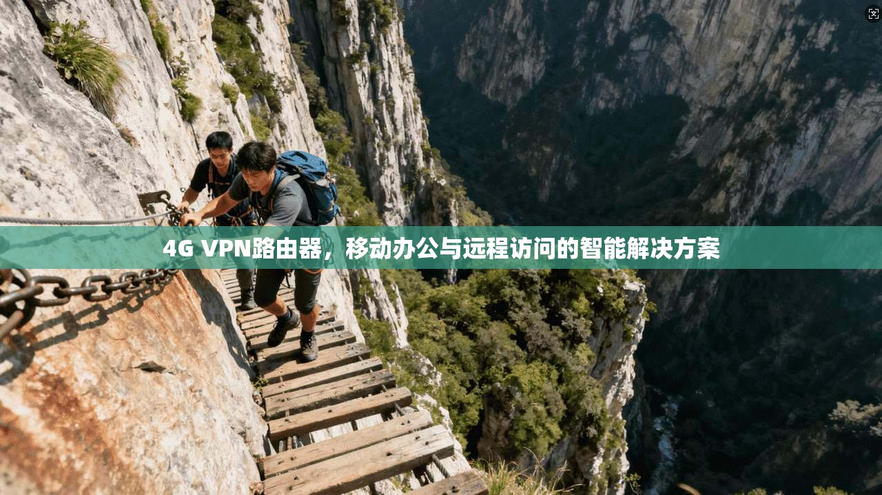 4G VPN路由器，移动办公与远程访问的智能解决方案