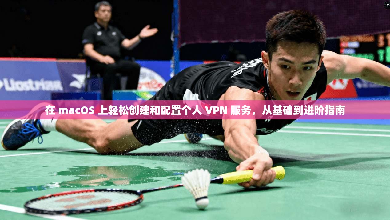 在 macOS 上轻松创建和配置个人 VPN 服务，从基础到进阶指南