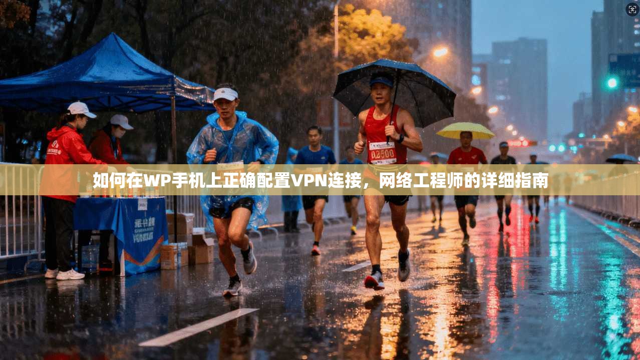 如何在WP手机上正确配置VPN连接,网络工程师的详细指南