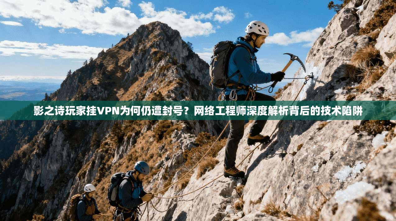 影之诗玩家挂VPN为何仍遭封号?网络工程师深度解析背后的技术陷阱