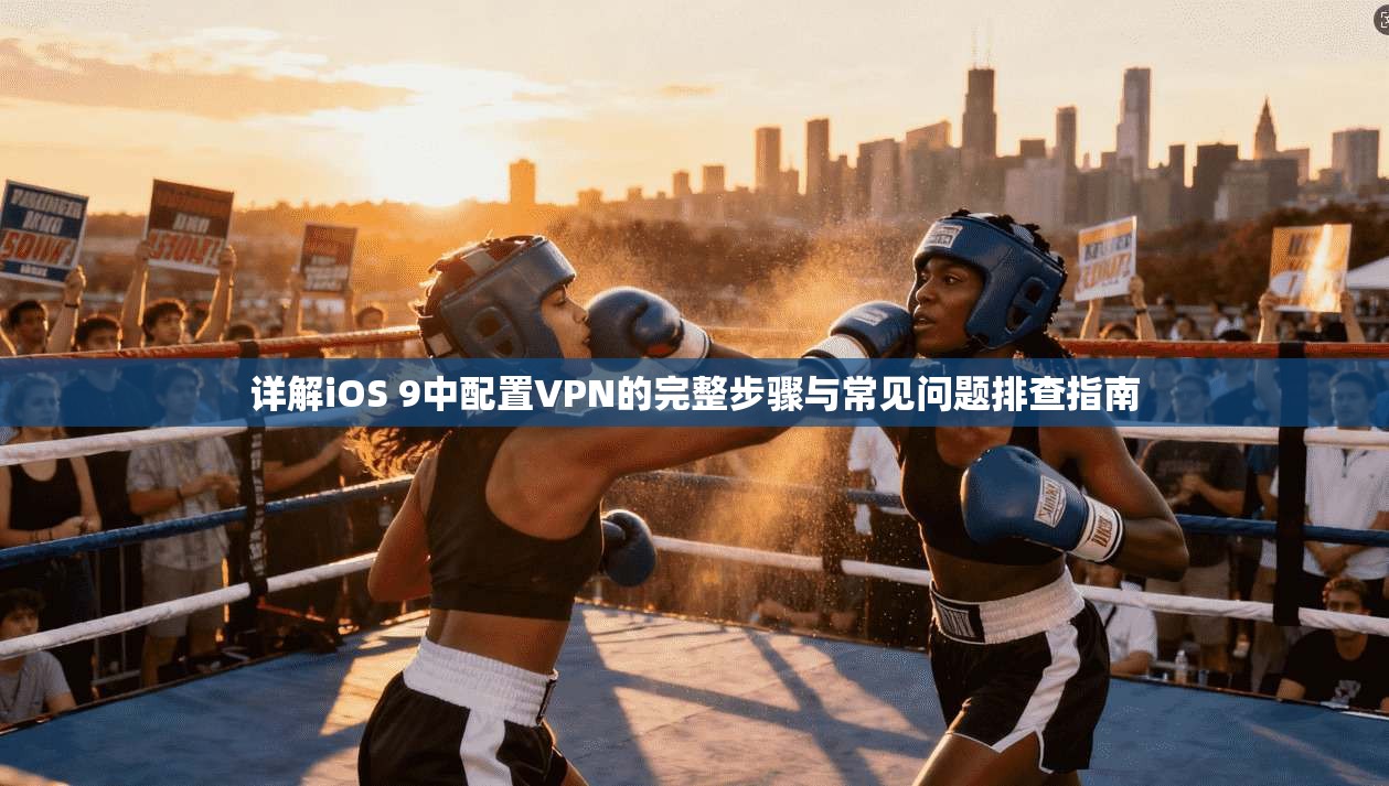 详解iOS 9中配置VPN的完整步骤与常见问题排查指南